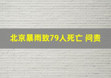 北京暴雨致79人死亡 问责